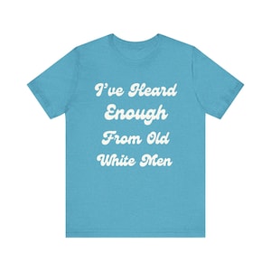 Puede incluir: Camiseta azul claro con el texto blanco "I've Heard Enough From Old White Men" en una fuente estilizada. La camiseta tiene mangas cortas y cuello redondo.
