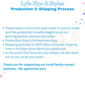 May include: A blue and white graphic with the text "Lyfe Sips & Styles" and "Production & Shipping Process". The graphic lists the production and shipping process for custom orders. The text states that production time is 2-8 business days and shipping time is 6-8 days. The graphic also states that the shipping provider is USPS Select Ground.