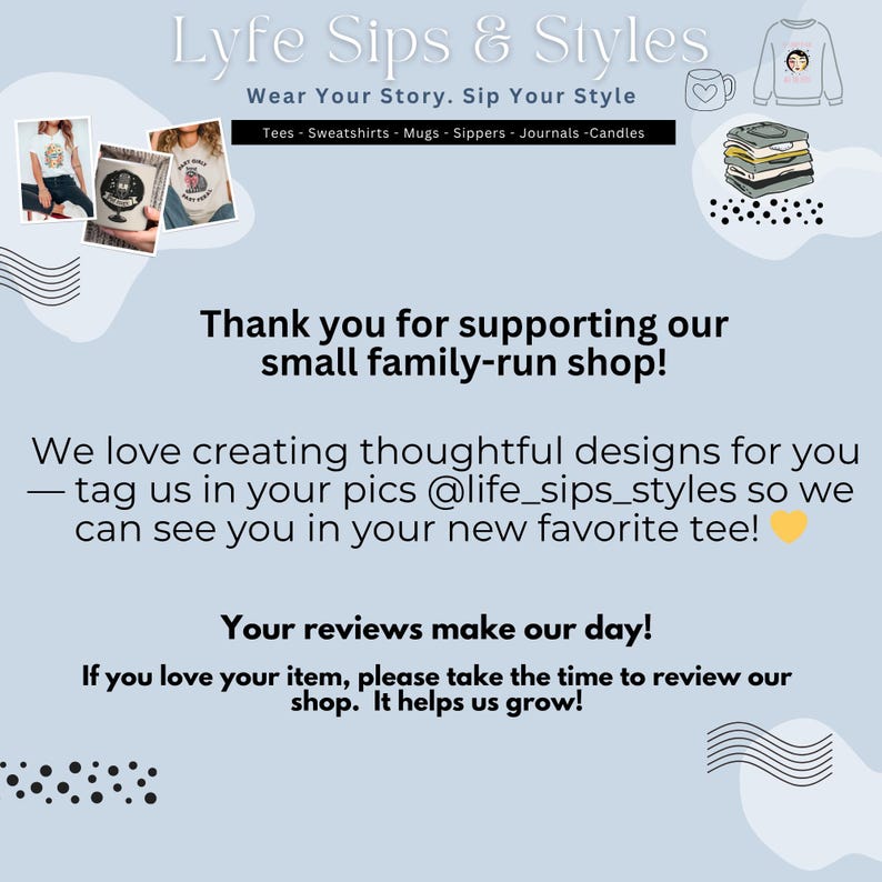 May include: Light blue graphic with the text "Lyfe Sips & Styles" and "Wear Your Story. Sip Your Style". The image includes the text "Tees - Sweatshirts - Mugs - Sippers - Journals - Candles". The image also includes the text "Thank you for supporting our small family-run shop!"