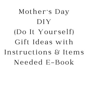 Mother's Day DIY (Do It Yourself) Gift Ideas with Instructions & Items Needed E-Book | Special Gifts For Moms | Unique Ideas | Custom Gift
