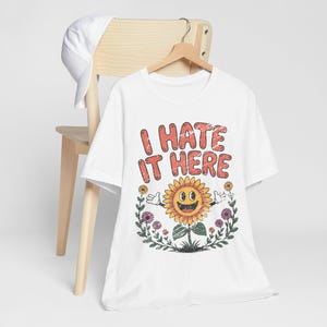 I Hate It Here Sunflower Shirt, Funny Sarcastic Tee, Existential Dread, Relatable Humor Gift, Cottagecore Goth, Anti-Social Apparel White