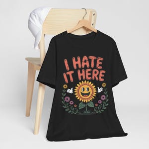 I Hate It Here Sunflower Shirt, Funny Sarcastic Tee, Existential Dread, Relatable Humor Gift, Cottagecore Goth, Anti-Social Apparel Black