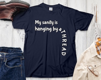 My sanity is hanging by a thread quote tee, Unisex graphic t-shirt, Funny novelty shirt, Casual wear t-shirt gift