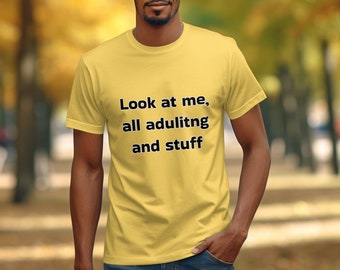 Look at me all adulting and stuff T-shirt, Funny quote T-shirt, Humorous adulting tee, Casual Graphic Tee, Gift for adults