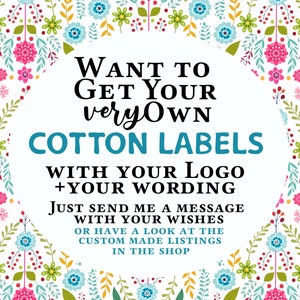 May include: A white background with a floral pattern border. The text in the centre reads "Want to get your very own cotton labels with your logo + your wording. Just send me a message with your wishes or have a look at the custom made listings in the shop."