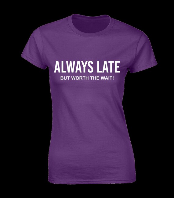 Womens Always Late But Worth The Wait Tshirt - Funny Tees Womens Always Late But Worth The Wait Tshirt - Funny Tees
