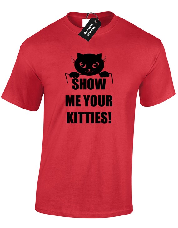 Show Me Your Kitties Funny Cat Lovers T-Shirt Gag Show Me Your Kitties Funny Cat Lovers T-Shirt Gag