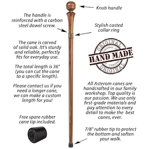 May include: A wooden walking cane with a brown, polished finish. The cane has a knob handle, a stylish cast collar ring, and a rubber tip. The cane is 36 inches long and can be cut to a specific length. The text "ORIGINAL HAND MADE ORIGINAL" is stamped on the cane. A spare rubber cane tip is included.