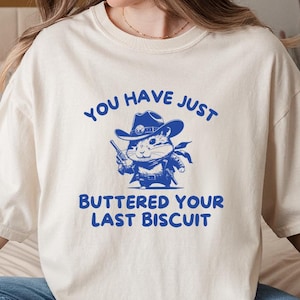You&#39;ve Just Buttered Your Last Biscuit Shirt, Unisex T Shirt, Comfort Colors, Funny Cute Silly Graphic Tee, Cowboy Tshirt