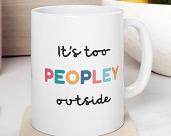 It's Too Peopley Outside Mug, Funny Coffee Mug, Introvert Gift, Funny Gift, It's Too Peopley Mug, Birthday Gift, Gift for Her, Funny Mug