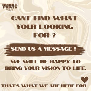 May include: A brown and white marble background with brown text that reads "BUBBLE PRINTS STUDIO" in the top left corner. The text "CANT FIND WHAT YOUR LOOKING FOR?" is in the center of the image. Below that is a brown rectangle with the text "SEND US A MESSAGE!" in white. Below that is the text "WE WILL BE HAPPY TO BRING YOUR VISION TO LIFE." Below that is the text "THAT'S WHAT WE ARE HERE FOR" with a brown heart to the right.