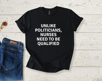 Unlike Politicians Sarcasm Quote Nurses Need to Be Qualified T-Shirt, nurse humor gift, medical sarcasm graphic tee, healthcare joke tee