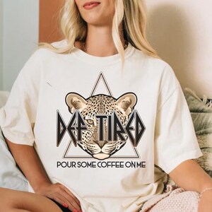 Def Tired Shirt Funny Coffee Graphic Tee Retro Comfort Colors Coffee Lover T Shirt Mom Coffee Shirt Leppard Pour Some Coffee on Me Parody