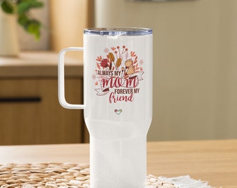 Always my mom forever my friend / Mothers Day Travel mug with a handle