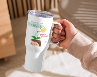 Keep Watering Yourself You're Growing / Cheering Travel mug with a handle