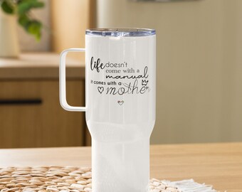 Life doesnt come with a manual it comes with a mother / Mother Day Travel mug with a handle