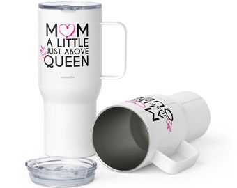 Mom a little just above queen / Mothers Day Travel mug with a handle