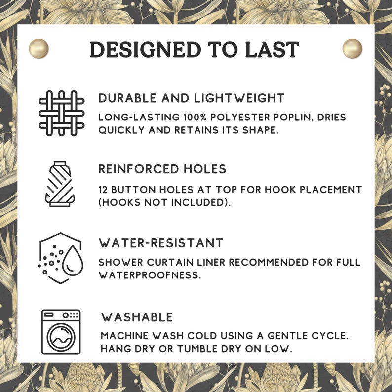 May include: A graphic with the text "Designed to Last" and four icons describing the features of a shower curtain: durable and lightweight, reinforced holes, water-resistant, and washable.