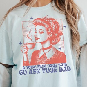 Go Ask Your Dad Shirt, Funny Mom T-Shirt, Comfort Colors Mom Shirt, Cute Mama Shirt, Sarcastic Mom Tee, Christmas Gift For Mom