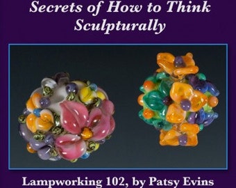 Lampworking Flower Beads Tutorial 102 Secrets of How to Think Sculpturally by Patsy Evins