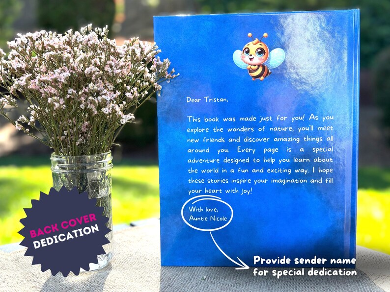 May include: Blue book with a dedication on the back cover. The dedication reads "Dear Tristan, This book was made just for you! As you explore the wonders of nature, you'll meet new friends and discover amazing things all around you. Every page is a special adventure designed to help you learn about the world in a fun and exciting way. I hope these stories inspire your imagination and fill your heart with joy! With love, Auntie Nicole".