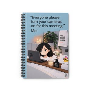 May include: A spiral-bound notebook featuring a light blue cover with an illustration of a person in a bubble bath using a laptop. Text reads: "Everyone please turn your cameras on for this meeting." Me: "SAME MEETINGS DIFFERENT BATHROOM".
