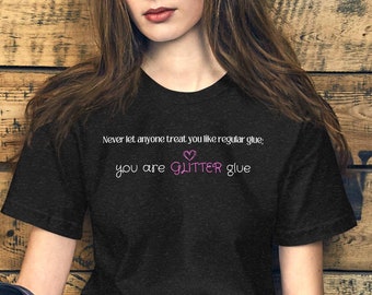 Never Let Anyone Treat You Like Regular Glue; You Are Glitter Glue, Funny Shirt for Friend, Motivational Tee for Everyday Wear