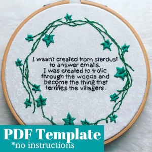 May include: A white embroidery hoop with a green leafy vine design and the text "I wasn't created from stardust to answer emails, I was created to frolic through the woods and become the thing that terrifies the villagers."  PDF Template *no instructions"