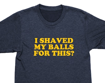 I Shaved My Balls for This? Shirt, Offensive Graphic Tees, Shirts for Men