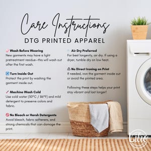May include: Care instructions for DTG printed apparel. Includes washing instructions: wash before wearing, turn inside out, machine wash cold (30&deg;C / 86&deg;F), and no bleach or harsh detergents. Air dry preferred. Avoid direct ironing on print.