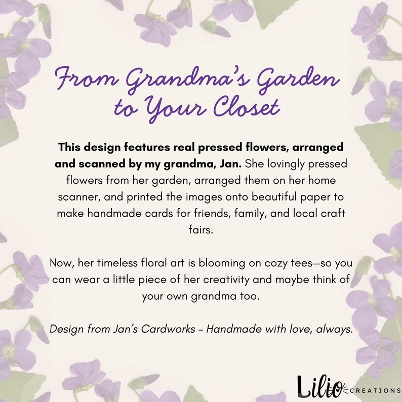May include: A graphic design with the text "From Grandma's Garden to Your Closet." The design features pressed flowers and text about the artist, Jan, and her floral art. The design is from Jan's Cardworks.