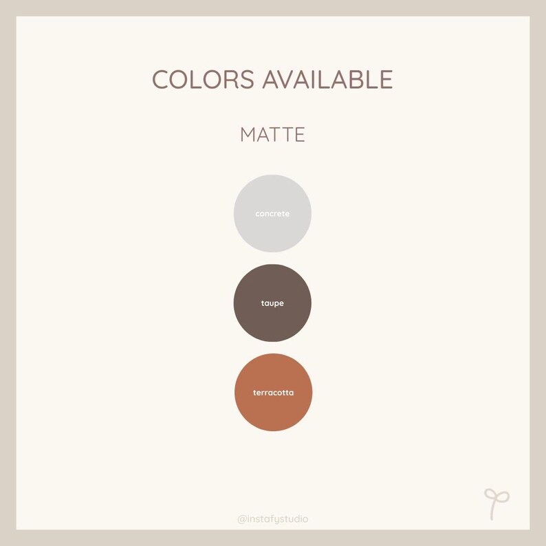 May include: Image displaying a color palette with the text "COLORS AVAILABLE" and "MATTE". Three circles show the colors: concrete, taupe, and terracotta. The Instagram handle "@instafystudio" is at the bottom.