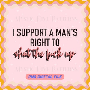 I support a man&#39;s right to shut up png, feminist file, feminism, men&#39;s rights digital file