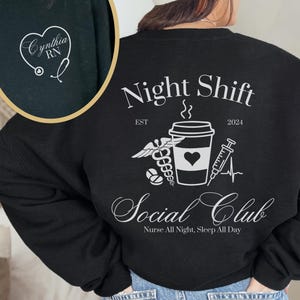 May include: Black sweatshirt with a white graphic design of a coffee cup, a stethoscope, pills, and a syringe. The text "Night Shift" is above the graphic and the text "Social Club" is below the graphic. The text "Nurse All Night, Sleep All Day" is below the graphic. The text "Cynthia RN" is on the front of the sweatshirt.