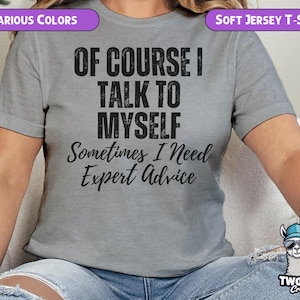 Of Course I Talk To Myself Sometimes I Need Expert Advice Tee, Sassy Funny Shirt, Humorous Graphic Tee, Sarcastic Saying T-Shirt, Unisex Top