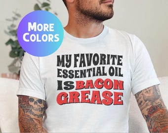 My Favorite Essential Oil Is Bacon Grease T-Shirt, Funny Foodie Tee, Humorous Bacon Lover Shirt, Gift for Husband