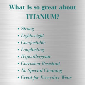 May include: A teal-colored graphic on a silver background lists the benefits of titanium. The text reads "What is so great about TITANIUM?" followed by a bulleted list: Strong, Lightweight, Comfortable, Longlasting, Hypoallergenic, Corrosion-Resistant, No Special Cleaning, and Great for Everyday Wear.