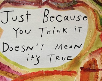 May include: Watercolor artwork with the text "Just Because You Think It Doesn't Mean It's True" in black lettering. The text is inside a white shape, surrounded by colorful watercolor washes of red, yellow, and green.