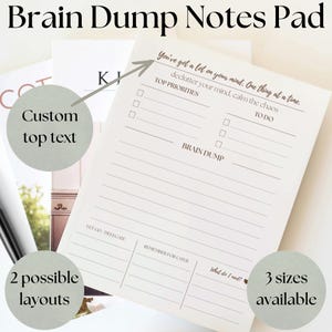May include: A Brain Dump Notes Pad with the text "You've got a lot on your mind. One thing at a time." The pad features sections for top priorities, to-do lists, and a brain dump area. It also has options for custom top text, 2 possible layouts, and is available in 3 sizes.