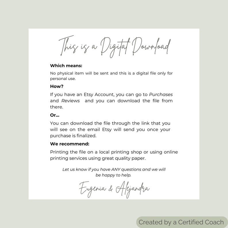 May include: Text explaining that this is a digital download, meaning no physical item will be sent. It explains how to download the file from Etsy and recommends printing the file at a local printing shop or using online printing services. The text is signed by Eugenia & Alejandra and states that it was created by a Certified Coach.