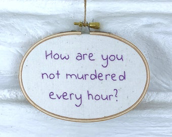 Modern Hand Embroidery Sarcastic Gift Under 25 Funny Embroidered Wall Art Hand Stitched How Are You Not Murdered Every Hour 4x5.5 inch hoop