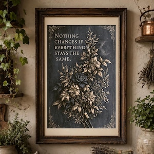 May include: A framed wall art print featuring a dark background with a bouquet of golden flowers and the text 'NOTHING CHANGES IF EVERYTHING STAYS THE SAME.' The print is displayed in a dark wooden frame, surrounded by vintage books and plants.