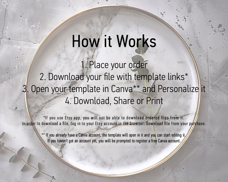 May include: A white plate with a gold rim and a green plant on top. The plate has text that reads "How it Works" and lists four steps: 1. Place your order, 2. Download your file with template links*, 3. Open your template in Canva** and Personalize it, 4. Download, Share or Print. The text also includes two footnotes: *If you use Etsy app, you will not be able to download ordered files from it. In order to download a file, log in to your Etsy account in the browser. Download file from your purchase. ** If you already have a Canva account, the template will open in it and you can start editing it. If you haven't got an account yet, you will be prompted to register a free Canva account.