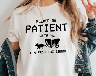 Please Be Patient with Me I'm from the 1900s Shirt, Funny 1900s Graphic T-Shirt, Western Graphic Tee, Gaming Shirt, Mother's Day shirt