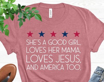 4th of July Shirt, Gift for Patriot, Memorial Day Shirt, She&#39;s a Good Girl Shirt, She Loves Her Mama Shirt, Loves Jesus and America Too Tee