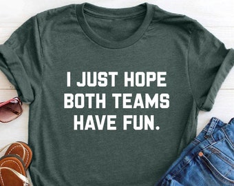 I Just Hope Both Teams Have Fun Shirt, Sarcastic Sports Tees, Go Sports Team Shirt, Game Day Shirt, Yay Sports Team Shirt, Hooray Sports Tee