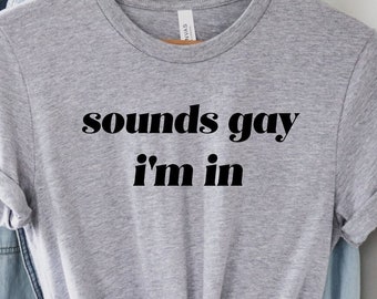 Sounds Gay im in Shirt, Gay Pride Tee, Funny Gay Pride TShirt, Lgbtq Pride Shirt, Bisexual Tee, Lesbian Shirt, Pride Month Gift, Pride Love