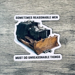 May include: A die-cut sticker featuring a modified bulldozer with a dark green armored body and a large, rusted metal blade. The vehicle is piled with rubble and concrete blocks. The text reads: SOMETIMES REASONABLE MEN MUST DO UNREASONABLE THINGS.