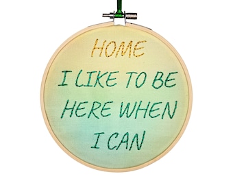 Home, I Like to Be Here When I can, Hand Embroidery, Real Handmade