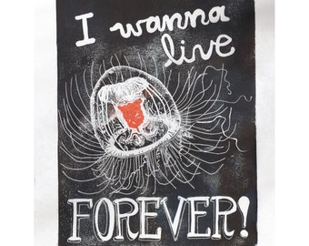 May include: Black and white linocut print of a jellyfish with the text "I wanna live forever!" in white lettering. The jellyfish is outlined in white and has a red center.